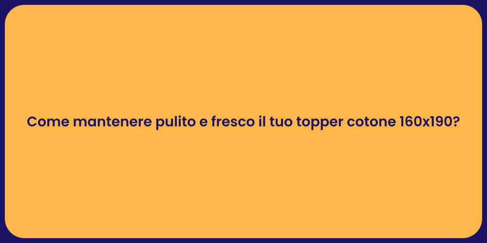 Come mantenere pulito e fresco il tuo topper cotone 160x190?