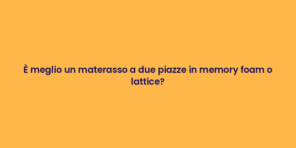 È meglio un materasso a due piazze in memory foam o lattice?