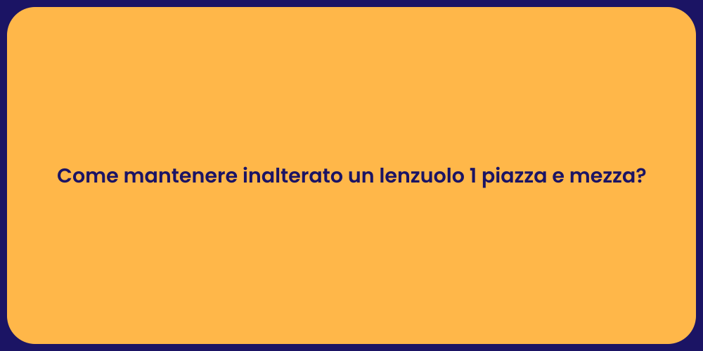 Come mantenere inalterato un lenzuolo 1 piazza e mezza?