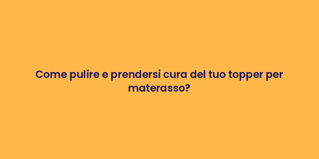 Come pulire e prendersi cura del tuo topper per materasso?
