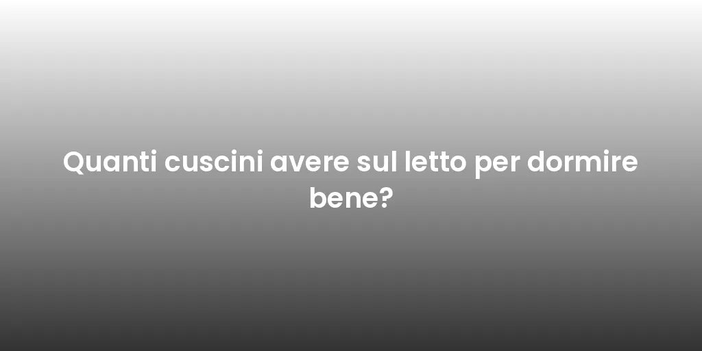 Quanti cuscini avere sul letto per dormire bene?