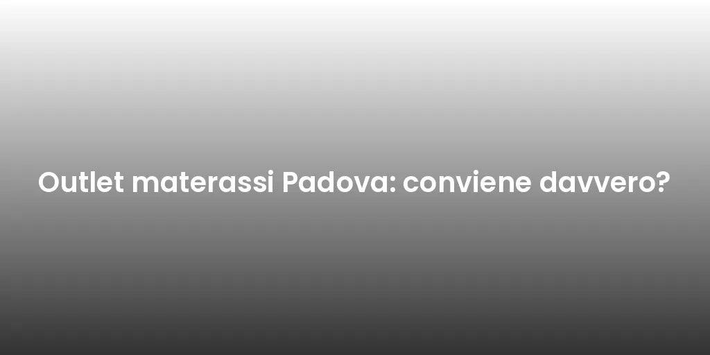 Outlet materassi Padova: conviene davvero?