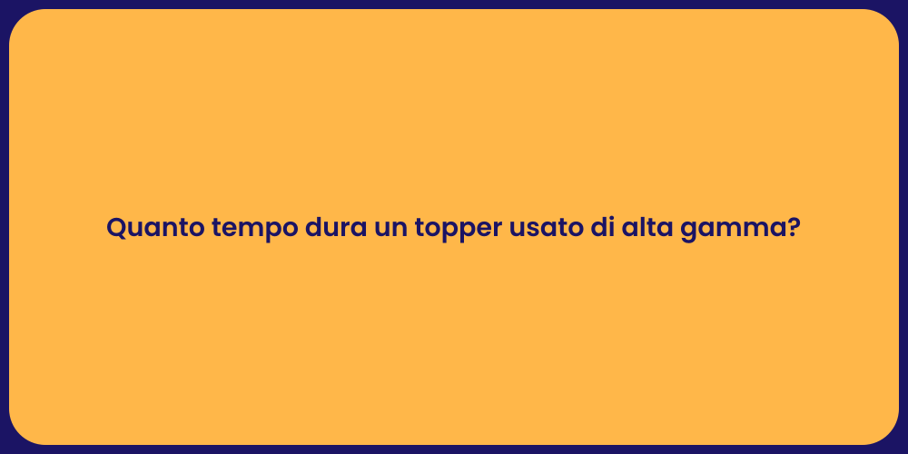 Quanto tempo dura un topper usato di alta gamma?