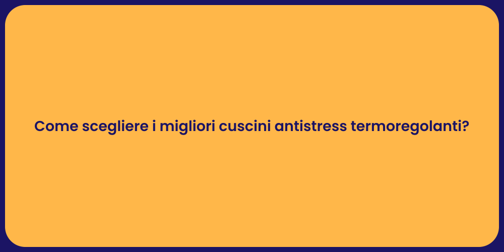 Come scegliere i migliori cuscini antistress termoregolanti?