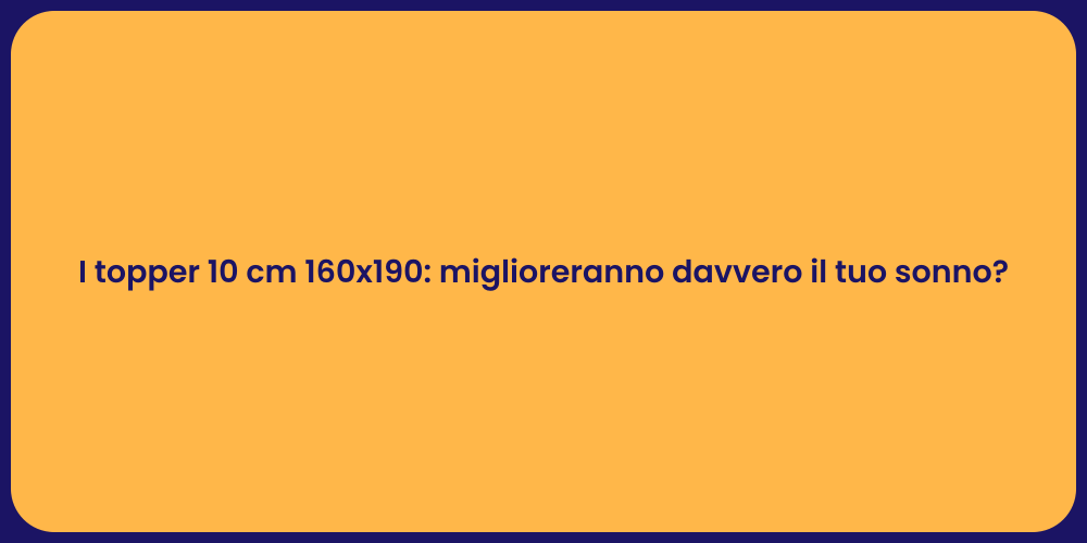 I topper 10 cm 160x190: miglioreranno davvero il tuo sonno?