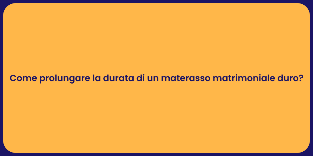 Come prolungare la durata di un materasso matrimoniale duro?