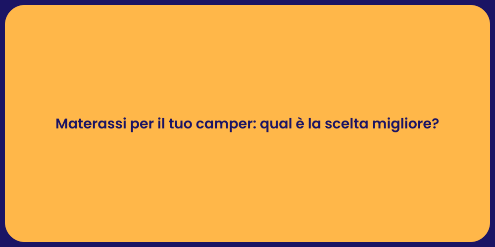 Materassi per il tuo camper: qual è la scelta migliore?