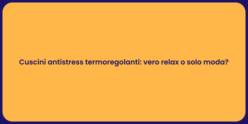 Cuscini antistress termoregolanti: vero relax o solo moda?