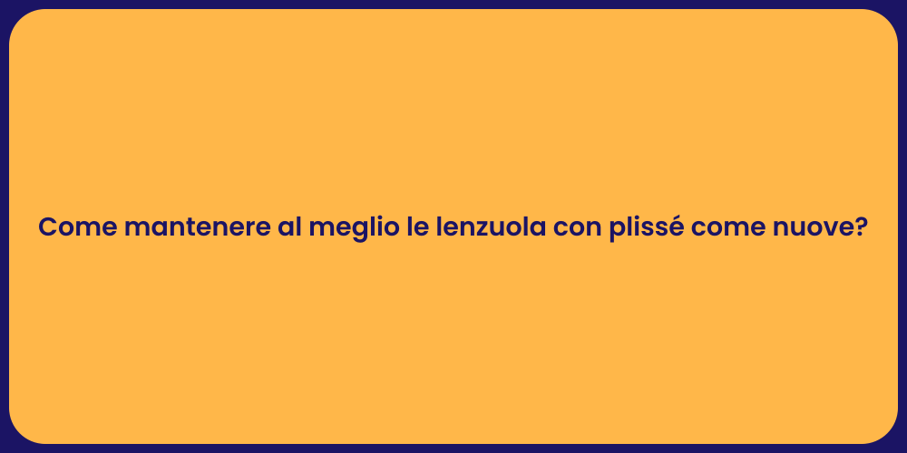 Come mantenere al meglio le lenzuola con plissé come nuove?