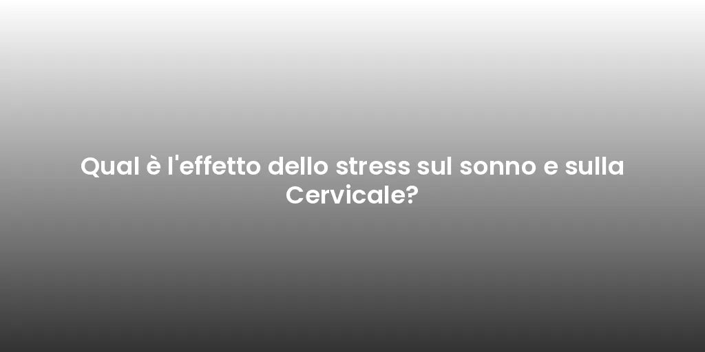 Qual è l'effetto dello stress sul sonno e sulla Cervicale?