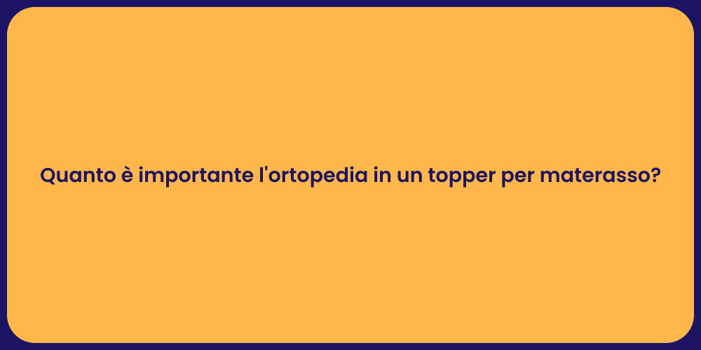 Quanto è importante l'ortopedia in un topper per materasso?