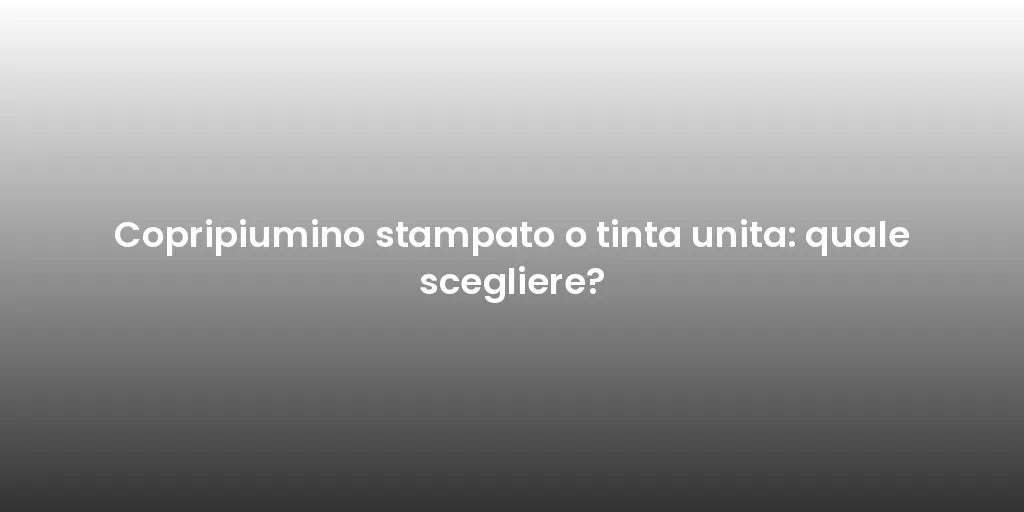 Copripiumino stampato o tinta unita: quale scegliere?