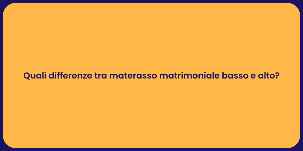 Quali differenze tra materasso matrimoniale basso e alto?