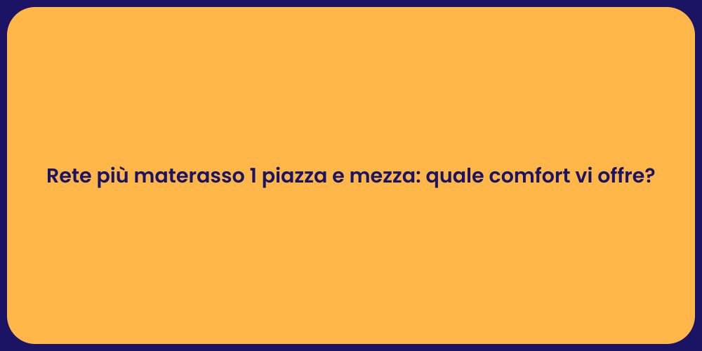 Rete più materasso 1 piazza e mezza: quale comfort vi offre?