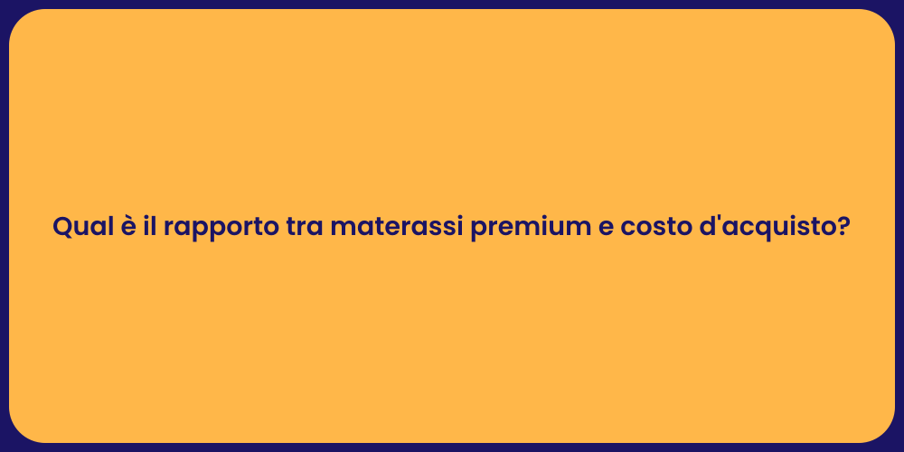 Qual è il rapporto tra materassi premium e costo d'acquisto?
