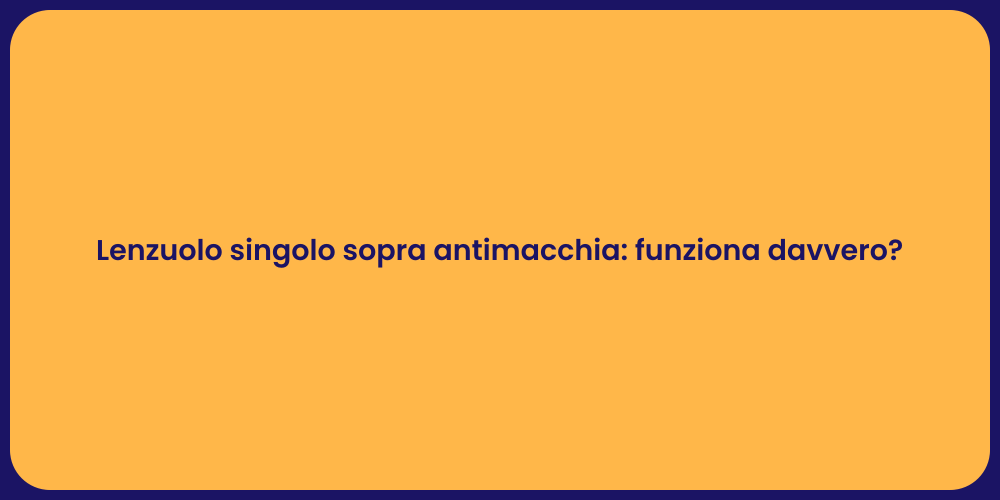 Lenzuolo singolo sopra antimacchia: funziona davvero?