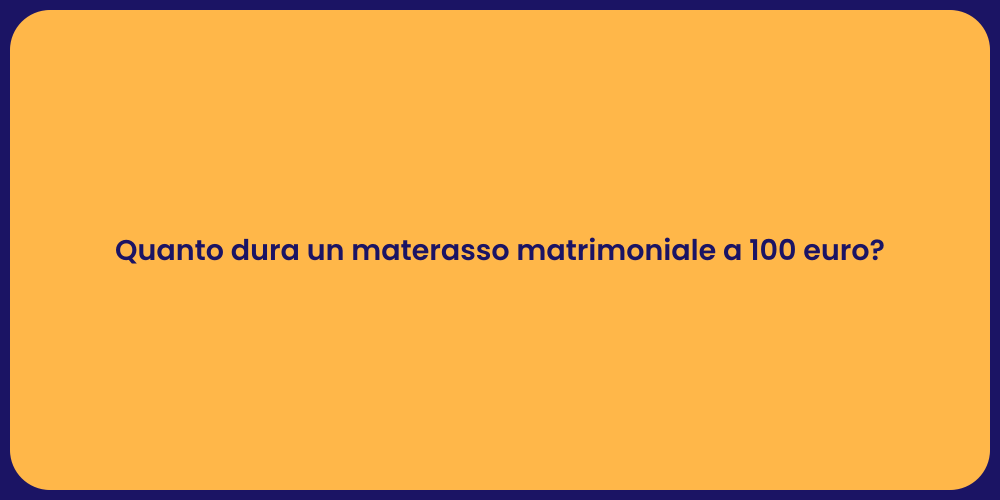 Quanto dura un materasso matrimoniale a 100 euro?