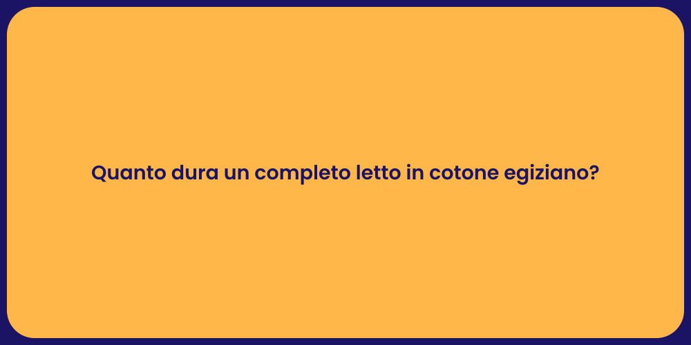 Quanto dura un completo letto in cotone egiziano?