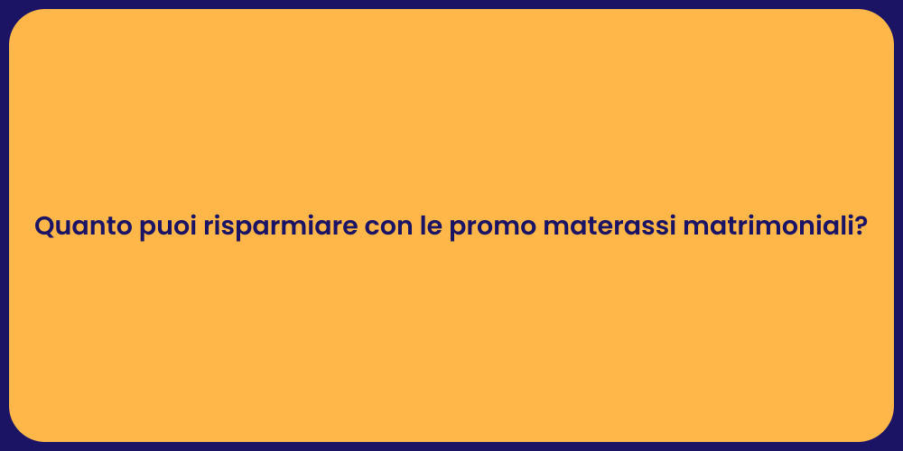 Quanto puoi risparmiare con le promo materassi matrimoniali?