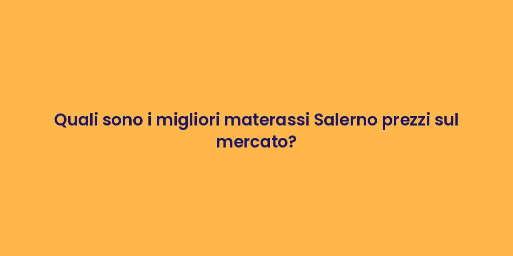 Quali sono i migliori materassi Salerno prezzi sul mercato?
