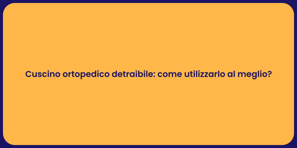 Cuscino ortopedico detraibile: come utilizzarlo al meglio?