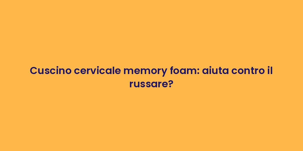 Cuscino cervicale memory foam: aiuta contro il russare?
