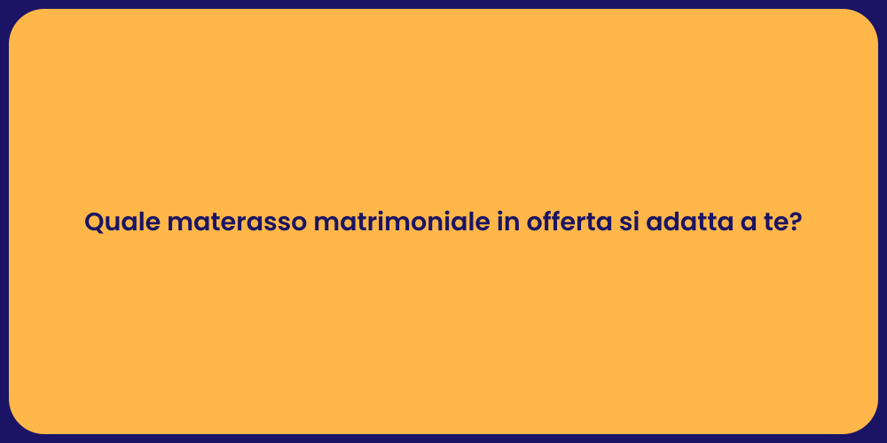 Quale materasso matrimoniale in offerta si adatta a te?