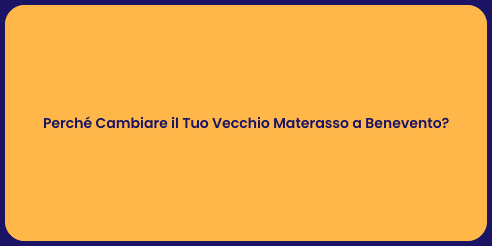 Perché Cambiare il Tuo Vecchio Materasso a Benevento?