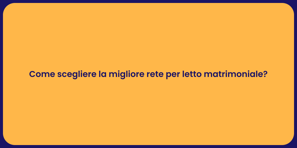 Come scegliere la migliore rete per letto matrimoniale?