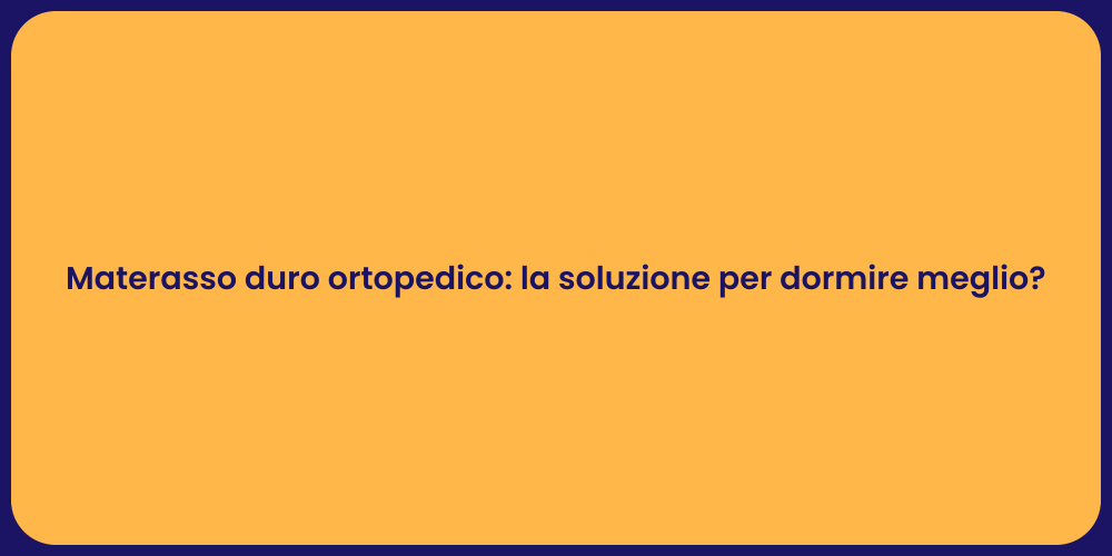 Materasso duro ortopedico: la soluzione per dormire meglio?