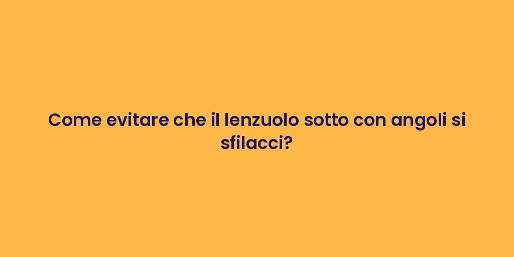 Come evitare che il lenzuolo sotto con angoli si sfilacci?