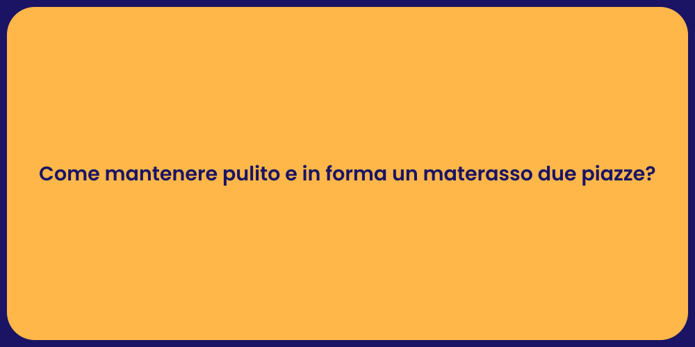 Come mantenere pulito e in forma un materasso due piazze?