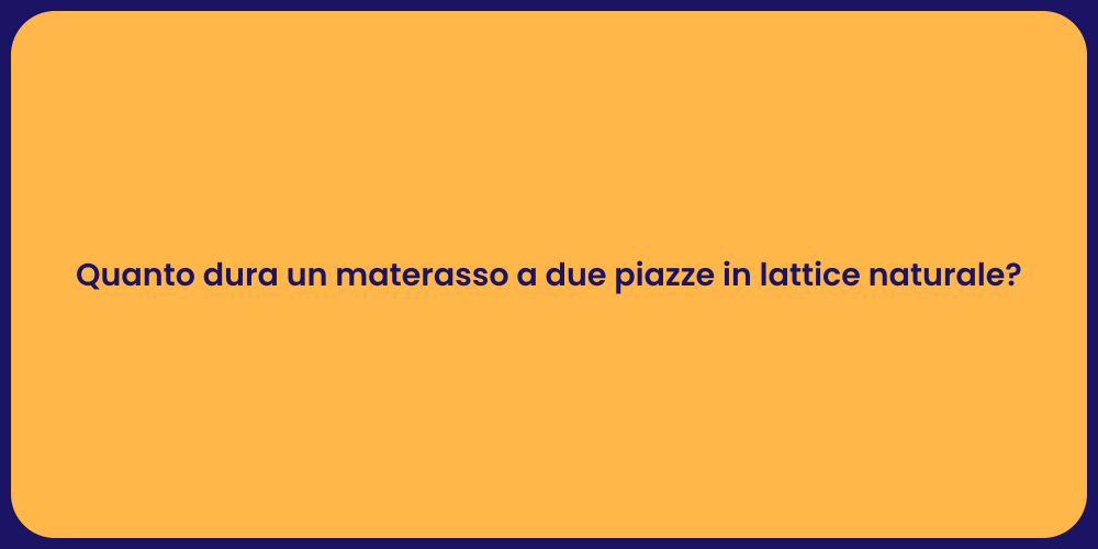 Quanto dura un materasso a due piazze in lattice naturale?