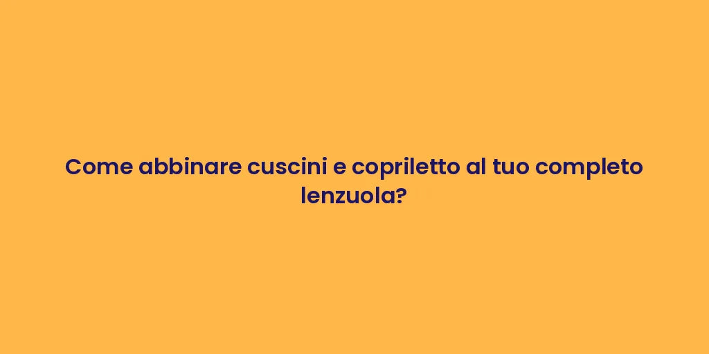 Come abbinare cuscini e copriletto al tuo completo lenzuola?
