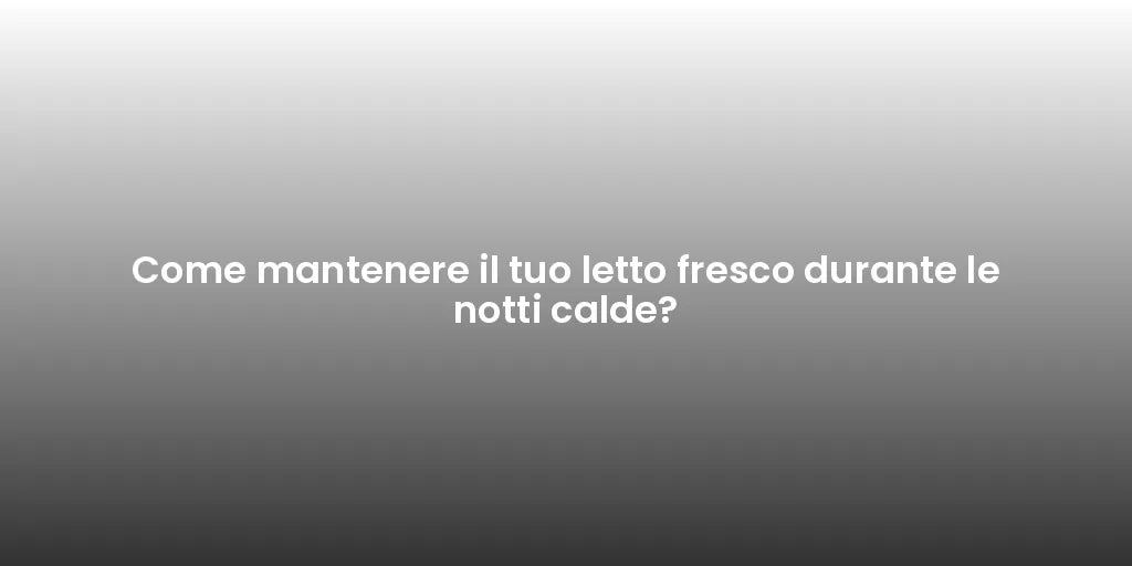 Come mantenere il tuo letto fresco durante le notti calde?