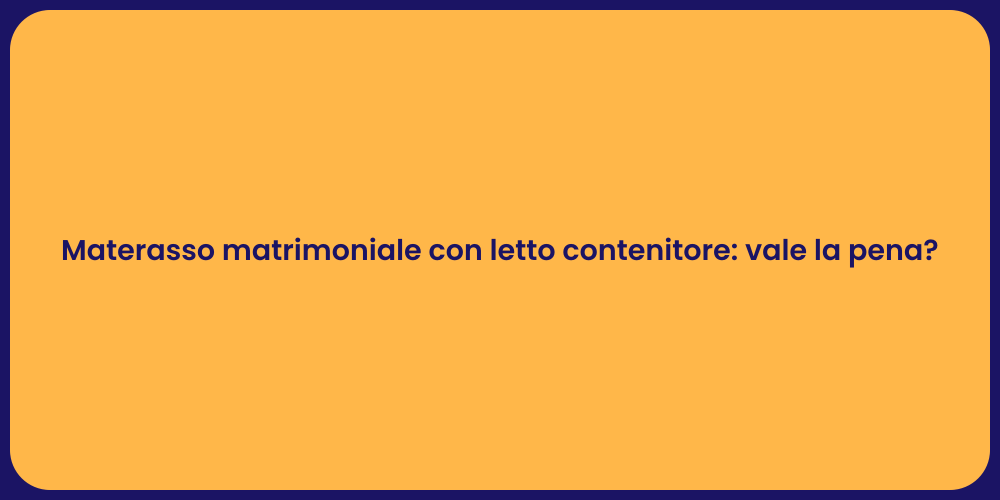 Materasso matrimoniale con letto contenitore: vale la pena?