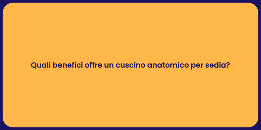 Quali benefici offre un cuscino anatomico per sedia?