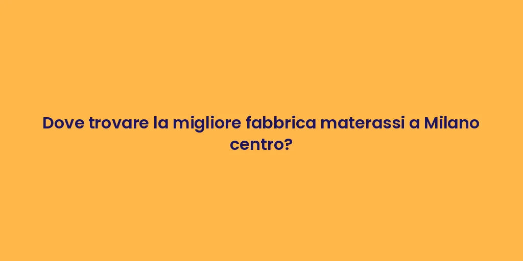 Dove trovare la migliore fabbrica materassi a Milano centro?