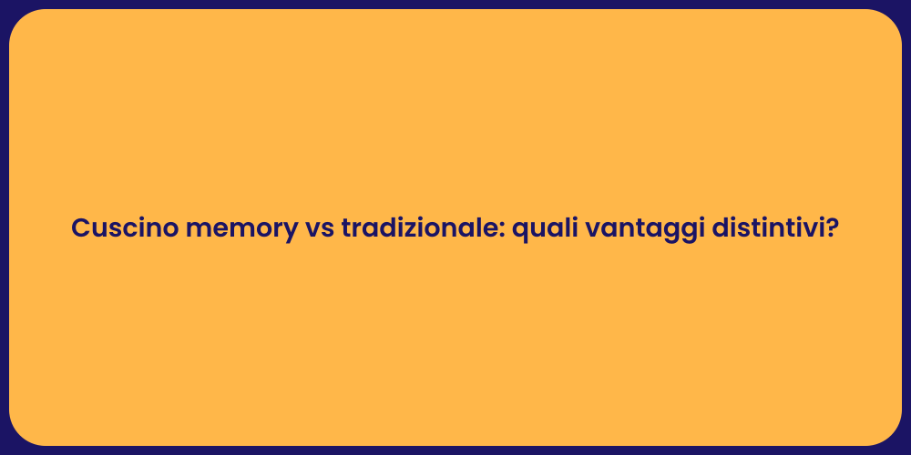Cuscino memory vs tradizionale: quali vantaggi distintivi?