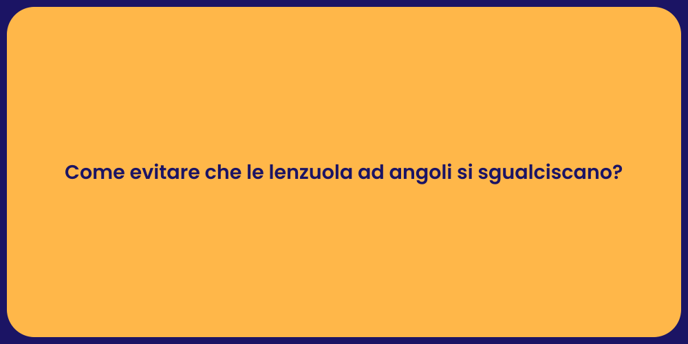 Come evitare che le lenzuola ad angoli si sgualciscano?