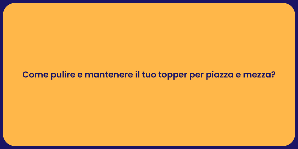 Come pulire e mantenere il tuo topper per piazza e mezza?