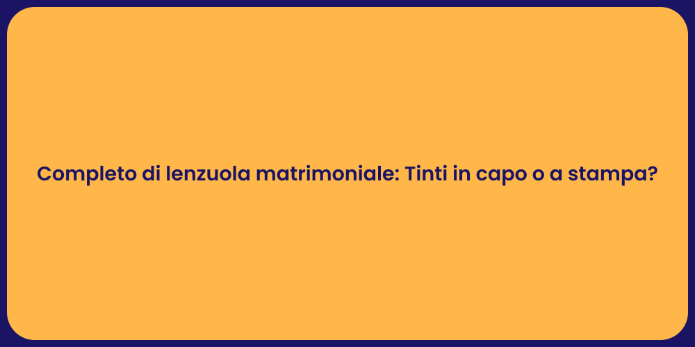 Completo di lenzuola matrimoniale: Tinti in capo o a stampa?