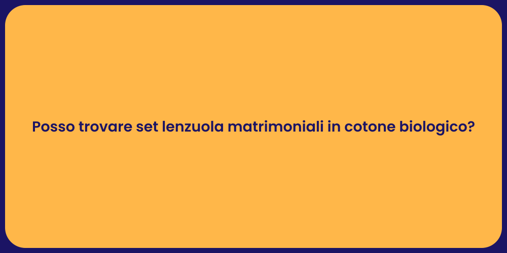 Posso trovare set lenzuola matrimoniali in cotone biologico?
