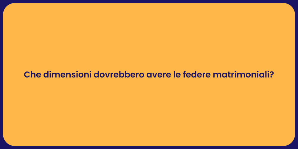Che dimensioni dovrebbero avere le federe matrimoniali?