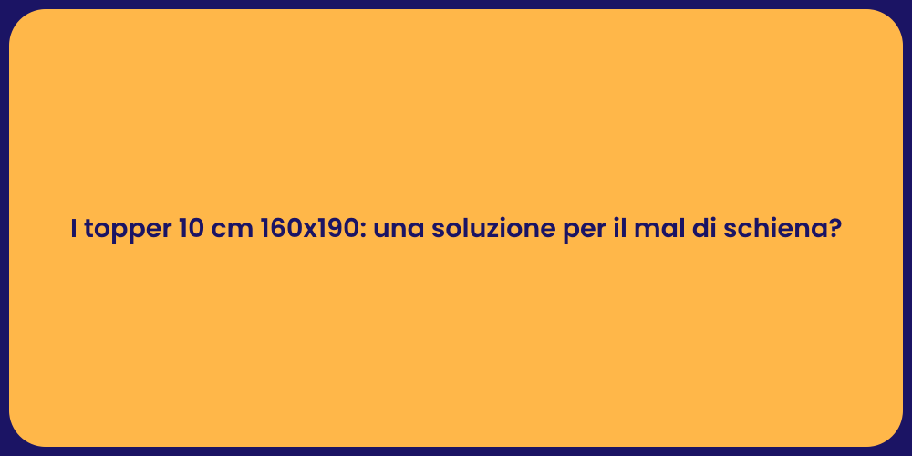 I topper 10 cm 160x190: una soluzione per il mal di schiena?
