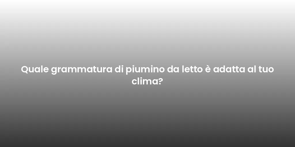 Quale grammatura di piumino da letto è adatta al tuo clima?