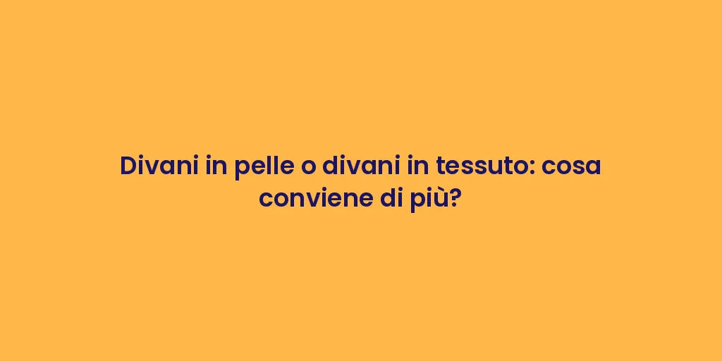 Divani in pelle o divani in tessuto: cosa conviene di più?