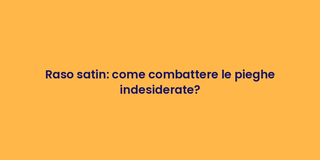 Raso satin: come combattere le pieghe indesiderate?