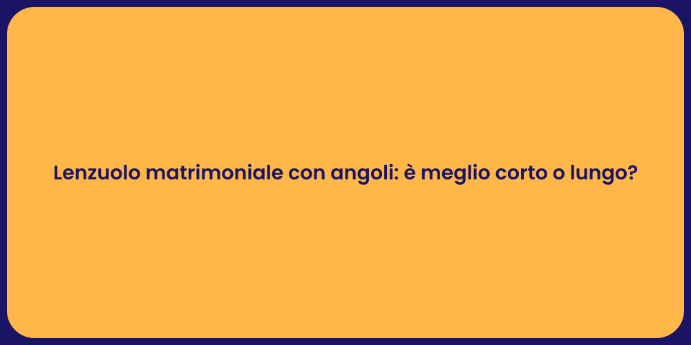 Lenzuolo matrimoniale con angoli: è meglio corto o lungo?