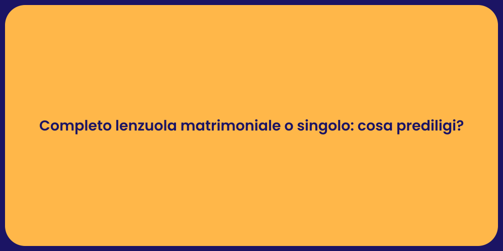 Completo lenzuola matrimoniale o singolo: cosa prediligi?